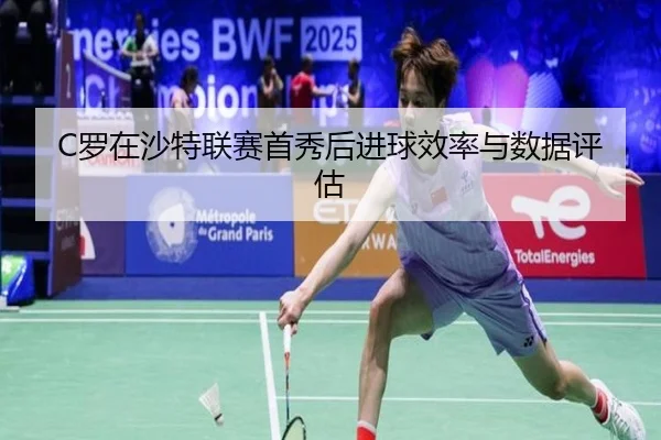 C罗在沙特联赛首秀后进球效率与数据评估